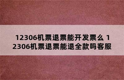 12306机票退票能开发票么 12306机票退票能退全款吗客服